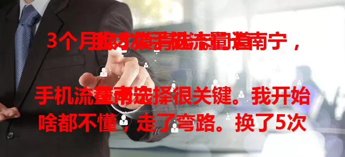 3个月换5次手机流量卡南宁，我才摸清选卡门道

在南宁，手机流量卡选择很关键。我开始啥都不懂，走了弯路。换了5次，才挑到合适的，流量足信号强。选卡得综合考量，找到适合自己的，才能畅享移动网络生活。