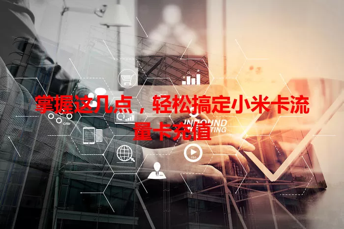 掌握这几点，轻松搞定小米卡流量卡充值