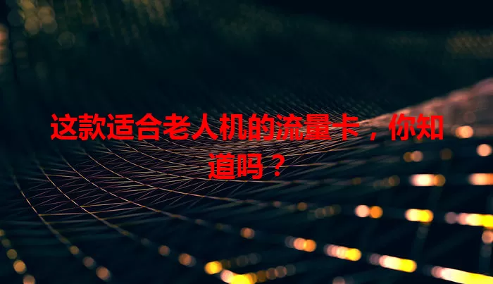 这款适合老人机的流量卡，你知道吗？