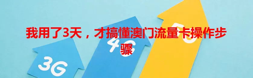 我用了3天，才搞懂澳门流量卡操作步骤