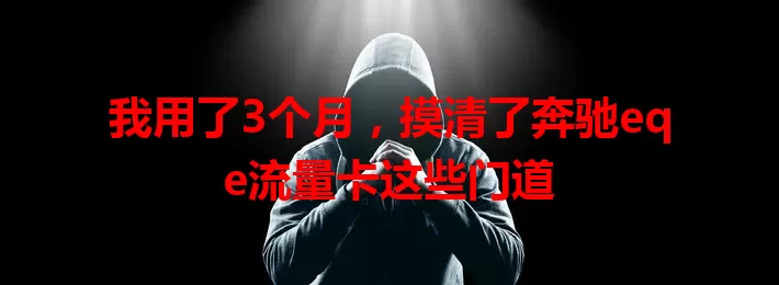 我用了3个月，摸清了奔驰eqe流量卡这些门道