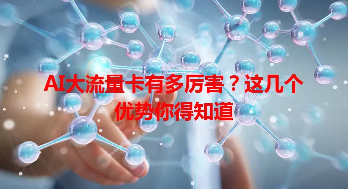AI大流量卡有多厉害？这几个优势你得知道