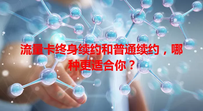 流量卡终身续约和普通续约，哪种更适合你？