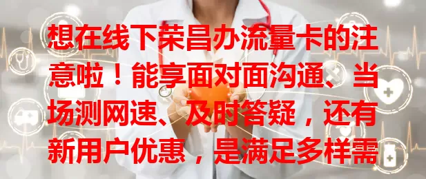 想在线下荣昌办流量卡的注意啦！能享面对面沟通、当场测网速、及时答疑，还有新用户优惠，是满足多样需求、获取优质服务的好途径！