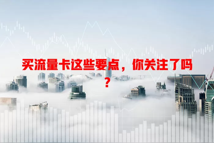买流量卡这些要点，你关注了吗？