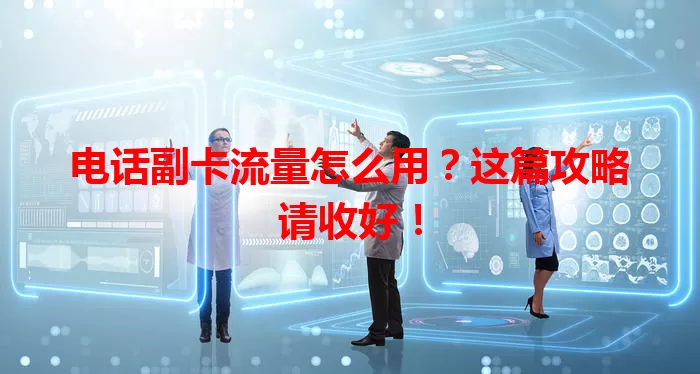 电话副卡流量怎么用？这篇攻略请收好！