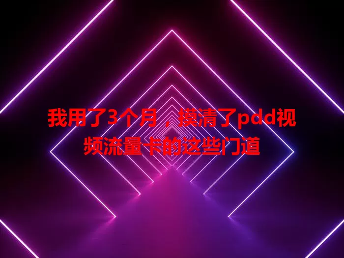 我用了3个月，摸清了pdd视频流量卡的这些门道