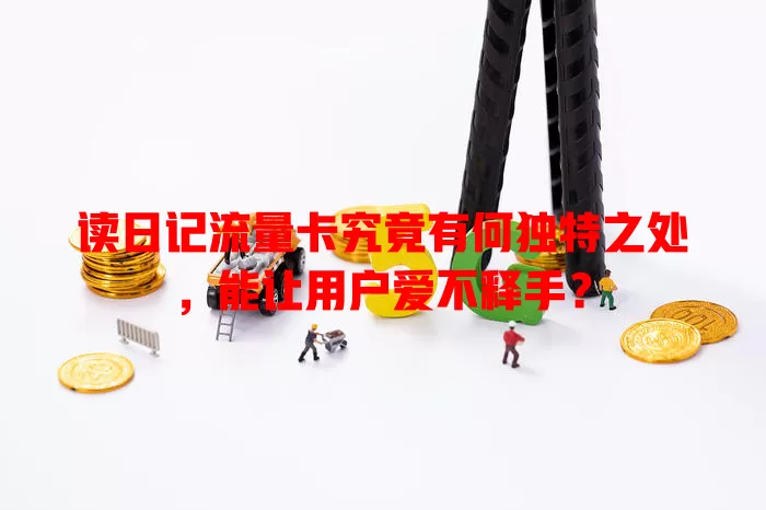 读日记流量卡究竟有何独特之处，能让用户爱不释手？