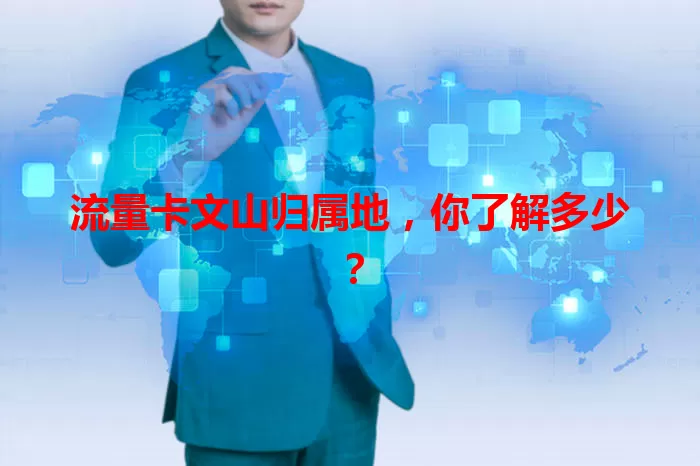 流量卡文山归属地，你了解多少？