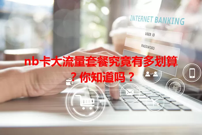 nb卡大流量套餐究竟有多划算？你知道吗？