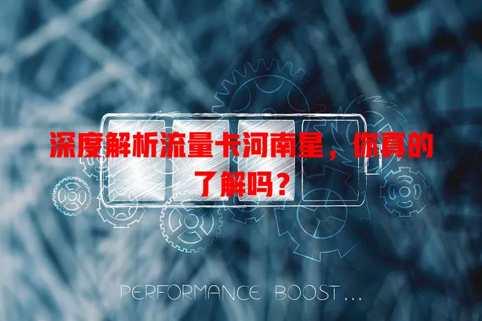 深度解析流量卡河南星，你真的了解吗？