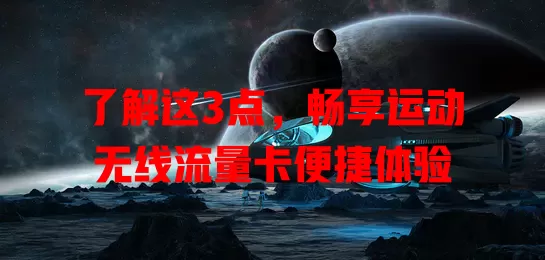 了解这3点，畅享运动无线流量卡便捷体验