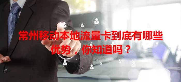 常州移动本地流量卡到底有哪些优势，你知道吗？