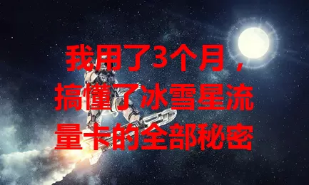 我用了3个月，搞懂了冰雪星流量卡的全部秘密