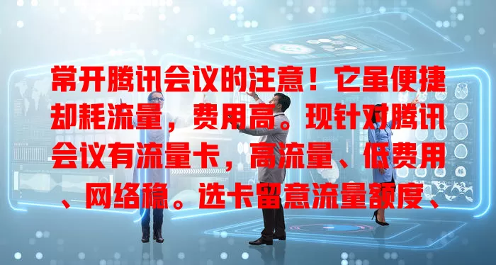 常开腾讯会议的注意！它虽便捷却耗流量，费用高。现针对腾讯会议有流量卡，高流量、低费用、网络稳。选卡留意流量额度、费用及网络覆盖，能省费提效，快关注腾讯会议流量卡！