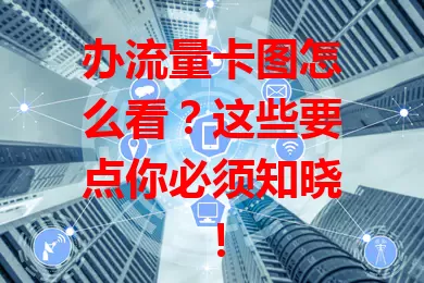 办流量卡图怎么看？这些要点你必须知晓！