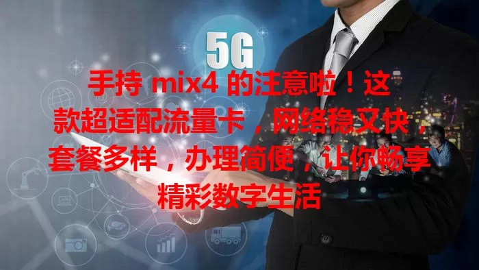 手持 mix4 的注意啦！这款超适配流量卡，网络稳又快，套餐多样，办理简便，让你畅享精彩数字生活