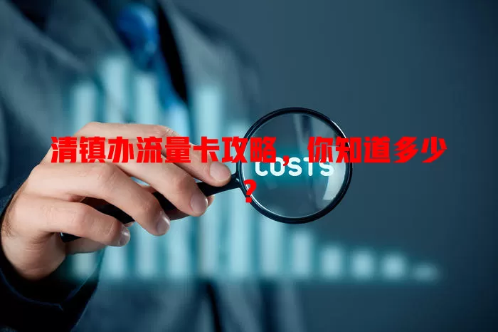 清镇办流量卡攻略，你知道多少？