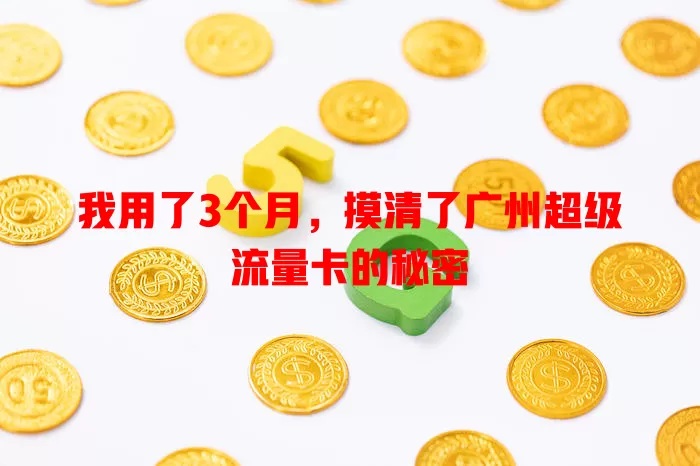 我用了3个月，摸清了广州超级流量卡的秘密