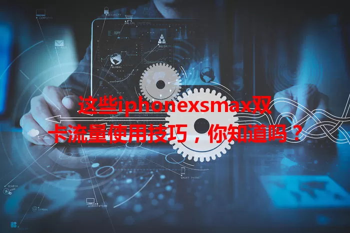 这些iphonexsmax双卡流量使用技巧，你知道吗？