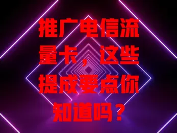 推广电信流量卡，这些提成要点你知道吗？