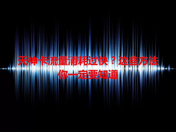 天神卡流量消耗过快？这些方法你一定要知道