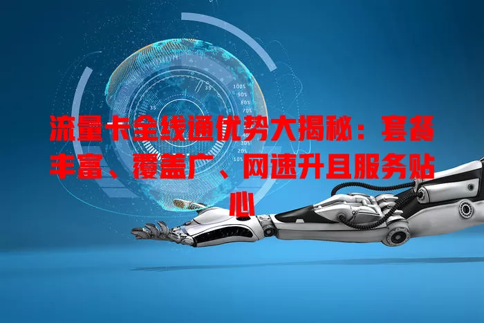 流量卡全线通优势大揭秘：套餐丰富、覆盖广、网速升且服务贴心
