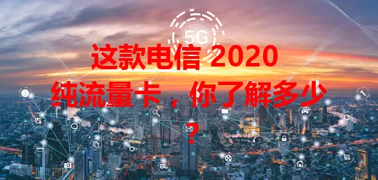 这款电信 2020 纯流量卡，你了解多少？
