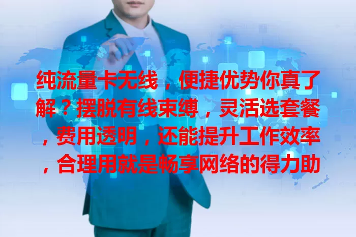 纯流量卡无线，便捷优势你真了解？摆脱有线束缚，灵活选套餐，费用透明，还能提升工作效率，合理用就是畅享网络的得力助手！