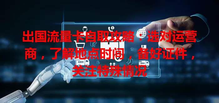 出国流量卡自取攻略：选对运营商，了解地点时间，备好证件，关注特殊情况