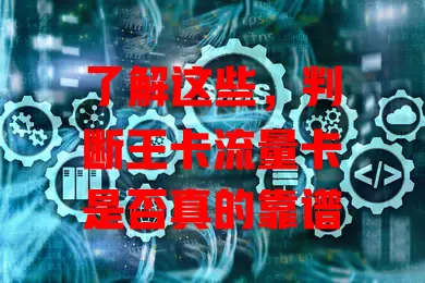 了解这些，判断王卡流量卡是否真的靠谱
