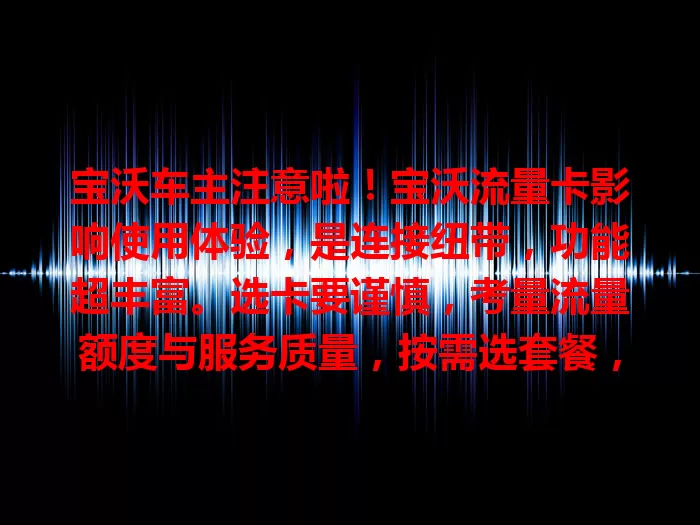 宝沃车主注意啦！宝沃流量卡影响使用体验，是连接纽带，功能超丰富。选卡要谨慎，考量流量额度与服务质量，按需选套餐，让驾驶更便利有趣