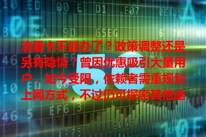 流量卡不能办了？政策调整还是另有隐情？曾因优惠吸引大量用户，如今受限，依赖者需重规划上网方式，不过仍可探索其他途径满足需求，积极应对开启新网络体验