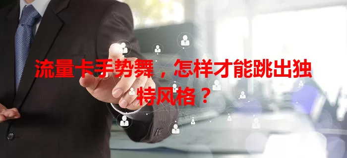 流量卡手势舞，怎样才能跳出独特风格？