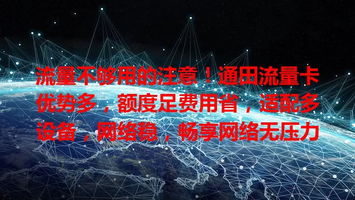 流量不够用的注意！通田流量卡优势多，额度足费用省，适配多设备，网络稳，畅享网络无压力