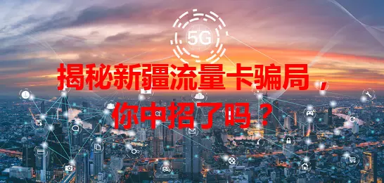 揭秘新疆流量卡骗局，你中招了吗？