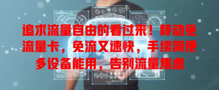 追求流量自由的看过来！移动免流量卡，免流又速快，手续简便多设备能用，告别流量焦虑