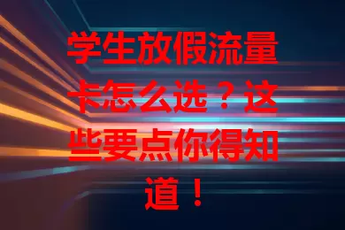 学生放假流量卡怎么选？这些要点你得知道！