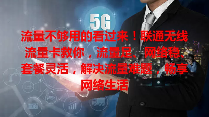 流量不够用的看过来！联通无线流量卡救你，流量足、网络稳、套餐灵活，解决流量难题，畅享网络生活
