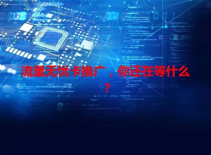 流量无忧卡推广，你还在等什么？