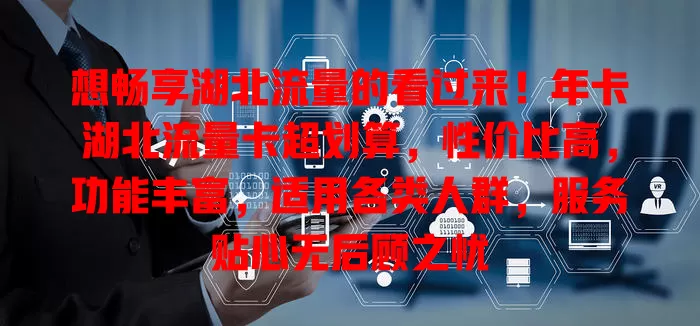 想畅享湖北流量的看过来！年卡湖北流量卡超划算，性价比高，功能丰富，适用各类人群，服务贴心无后顾之忧