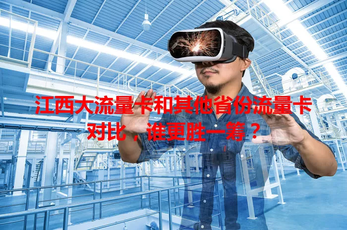 江西大流量卡和其他省份流量卡对比，谁更胜一筹？