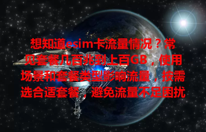 想知道esim卡流量情况？常见套餐几百兆到上百GB，使用场景和套餐类型影响流量，按需选合适套餐，避免流量不足困扰