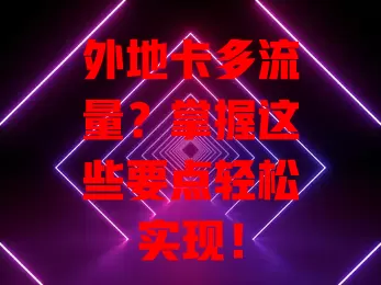 外地卡多流量？掌握这些要点轻松实现！