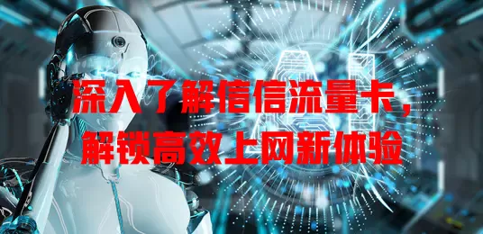 深入了解信信流量卡，解锁高效上网新体验
