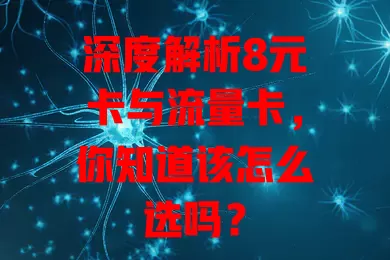 深度解析8元卡与流量卡，你知道该怎么选吗？