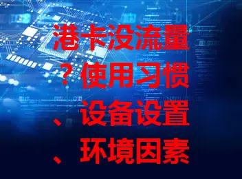 港卡没流量？使用习惯、设备设置、环境因素或是罪魁祸首！

遇到港卡没流量莫慌，检查使用习惯，查看设备设置，选信号好的环境。找到问题所在，解决流量困扰，畅享网络便利。
