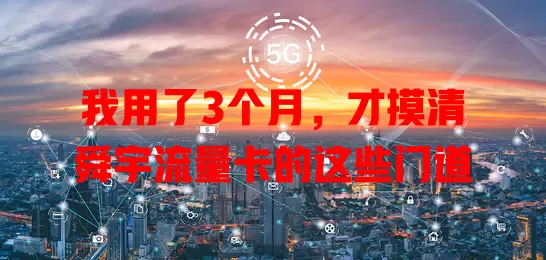 我用了3个月，才摸清舜宇流量卡的这些门道