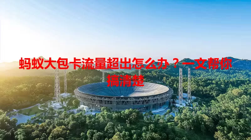 蚂蚁大包卡流量超出怎么办？一文帮你搞清楚