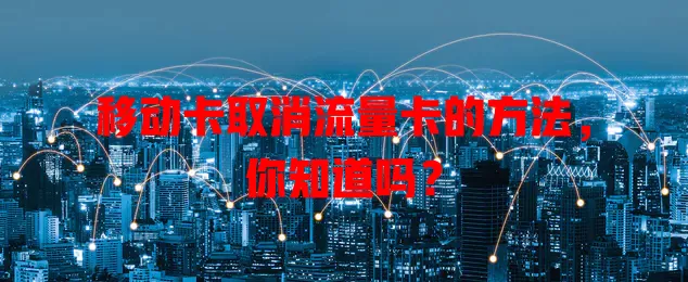 移动卡取消流量卡的方法，你知道吗？